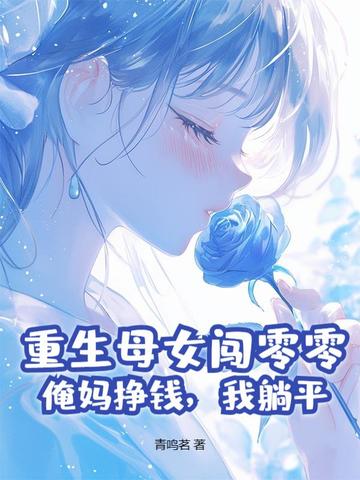 重生母女闯零零：俺妈挣钱，我躺平重生母女闯零零：俺妈挣钱，我躺平