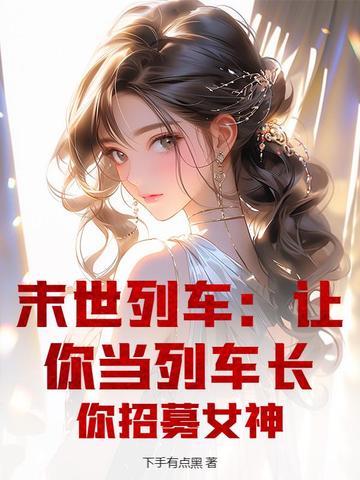 末世列车：让你当列车长，你招募女神末世列车：让你当列车长，你招募女神