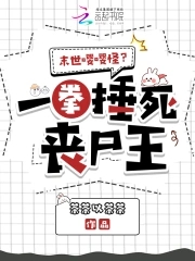 末世嘤嘤怪？一拳捶死丧尸王末世嘤嘤怪？一拳捶死丧尸王