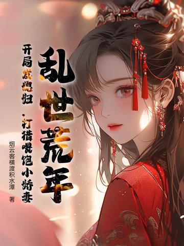 乱世荒年：开局发媳妇，打猎喂饱小娇妻乱世荒年：开局发媳妇，打猎喂饱小娇妻